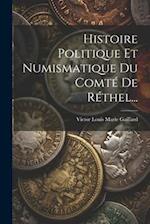Histoire Politique Et Numismatique Du Comté De Réthel...