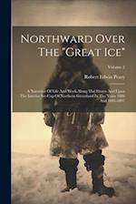 Northward Over The "great Ice": A Narrative Of Life And Work Along The Shores And Upon The Interior Ice-cap Of Northern Greenland In The Years 1886 An