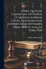 Jones' Quizzer, Consisting Of North Carolina Supreme Court Questions And Answers From September Term, 1898 To August Term, 1920 