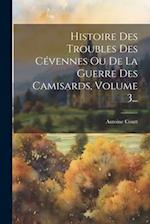 Histoire Des Troubles Des Cévennes Ou De La Guerre Des Camisards, Volume 3...