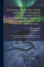 Icelandic Sagas And Other Historical Documents Relating To The Settlements And Descents Of The Northmen On The British Isles ...