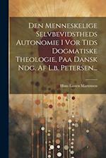 Den Menneskelige Selvbevidstheds Autonomie I Vor Tids Dogmatiske Theologie, Paa Dansk Ndg. Af L.b. Petersen...