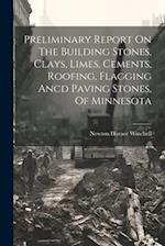 Preliminary Report On The Building Stones, Clays, Limes, Cements, Roofing, Flagging Ancd Paving Stones, Of Minnesota 