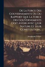De La Force Des Gouvernements Ou Du Rapport Que La Force Des Gouvernements Doit Avoir Avec Leur Nature Et Leur Constitution...