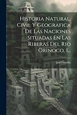 Historia Natural, Civil Y Geografica De Las Naciones Situadas En Las Riberas Del Rio Orinoco, 1...
