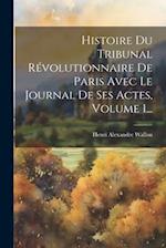 Histoire Du Tribunal Révolutionnaire De Paris Avec Le Journal De Ses Actes, Volume 1...