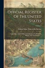 Official Register Of The United States: Containing A List Of Officers And Employés In The Civil, Military, And Naval Service ...; Volume 1 