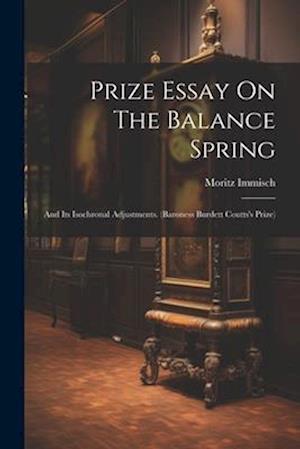 Prize Essay On The Balance Spring: And Its Isochronal Adjustments. (baroness Burdett Coutts's Prize)