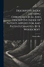 Descriptive Index [afterw.] Chronological And Descriptive Index Of Patents Applied For And Patents Granted, By B. Woodcroft 