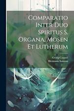 Comparatio Inter Duo Spiritus S. Organa, Mosen Et Lutherum 