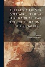 Du Taenia, Ou Ver Solitaire, Et De Sa Cure Radicale Par L'écorce De Racine De Grenadier ...