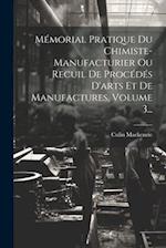 Mémorial Pratique Du Chimiste-manufacturier Ou Recuil De Procédés D'arts Et De Manufactures, Volume 3...
