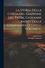 La Storia Della Chiesa Del Giappone Del Padre Giovanni Crasset Della Compagnia Di Geslu, Volume 1...