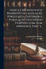 Indice Chronologico Remissivo Da Legislação Portugueza Posterior Á Publicação Do Codigo Filippino Com Hum Appendice, Part 3...