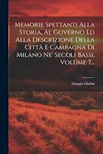 Memorie Spettanti Alla Storia, Al Governo Ed Alla Descrizione Della Città E Campagna Di Milano Ne' Secoli Bassi, Volume 7...