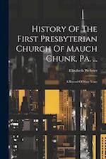 History Of The First Presbyterian Church Of Mauch Chunk, Pa. ...: A Record Of Sixty Years 