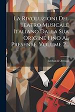 La Rivoluzioni Del Teatro Musicale Italiano Dalla Sua Origine Fino Al Presente, Volume 2...