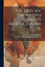 Nik. Fred. Sev. Grundtvigs Udvalgte Skrifter, Volume 5...