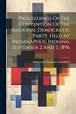 Proceedings Of The Convention Of The National Democratic Party, Held At Indianapolis, Indiana, September 2 And 3, 1896 