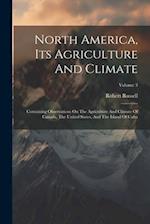 North America, Its Agriculture And Climate: Containing Observations On The Agriculture And Climate Of Canada, The United States, And The Island Of Cub
