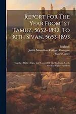Report For The Year From 1st Tamuz, 5652-1892, To 30th Sivan, 5653-1893: Together With: Origin And Sources Of The Shulchan Aruch, And The Sepher Assuf