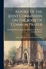 Report Of The Joint Commission On The Book Of Common Prayer: Appointed By The General Convention Of 1913 
