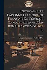 Dictionnaire Raisonné Du Mobilier Français De L'époque Carlovingienne À La Renaissance, Volume 1...
