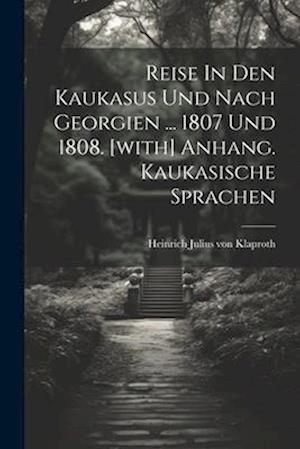 Reise In Den Kaukasus Und Nach Georgien ... 1807 Und 1808. [with] Anhang. Kaukasische Sprachen