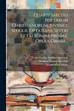 Quarti Saeculi Poetarum Christianorum, Juvenci, Sedulii, Optatiani, Severi Et Faltoniae Probae, Opera Omnia...