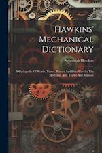 Hawkins' Mechanical Dictionary: A Cyclopedia Of Words, Terms, Phrases And Data Used In The Mechanic Arts, Trades And Sciences 