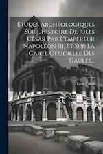Etudes Archéologiques Sur L'histoire De Jules César Par L'empereur Napoléon Iii, Et Sur La Carte Officielle Des Gaules...