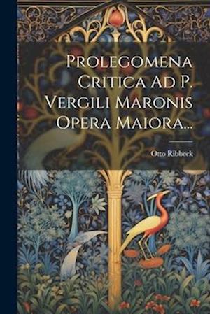 Prolegomena Critica Ad P. Vergili Maronis Opera Maiora...