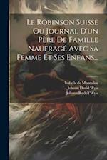 Le Robinson Suisse Ou Journal D'un Père De Famille Naufragé Avec Sa Femme Et Ses Enfans...