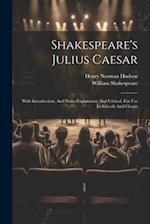 Shakespeare's Julius Caesar: With Introduction, And Notes Explanatory And Critical. For Use In Schools And Classes 