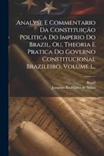 Analyse E Commentario Da Constituição Politica Do Imperio Do Brazil, Ou, Theoria E Pratica Do Governo Constitucional Brazileiro, Volume 1...