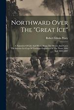 Northward Over The "great Ice": A Narrative Of Life And Work Along The Shores And Upon The Interior Ice-cap Of Northern Greenland In The Years 1886 An