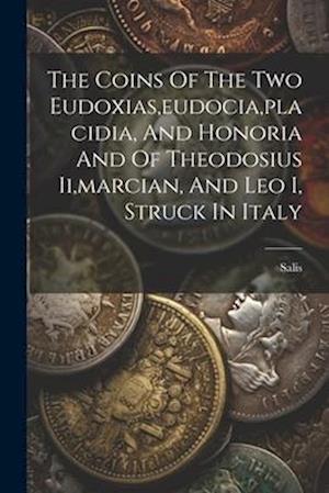 The Coins Of The Two Eudoxias,eudocia,placidia, And Honoria And Of Theodosius Ii,marcian, And Leo I, Struck In Italy