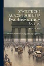 Statistische Aufschlüsse Über Das Herzogthum Baiern: Aus Ächten Quellen Geschöpft : Ein Allgem. Beitr. Zur Länder- U. Menschenkunde, Volumes 2-3 