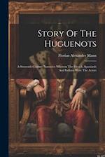 Story Of The Huguenots: A Sixteenth Century Narrative Wherein The French, Spaniards And Indians Were The Actors 