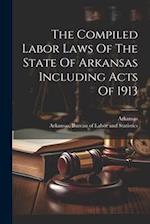 The Compiled Labor Laws Of The State Of Arkansas Including Acts Of 1913 