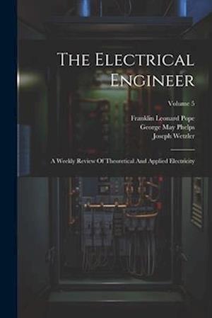 The Electrical Engineer: A Weekly Review Of Theoretical And Applied Electricity; Volume 5