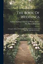 The Book Of Weddings: A Complete Manual Of Good Form In All Matters Connected With The Marriage Ceremony 