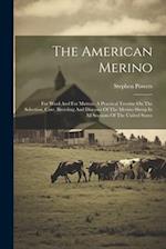 The American Merino: For Wool And For Mutton. A Practical Treatise On The Selection, Care, Breeding And Diseases Of The Merino Sheep In All Sections O