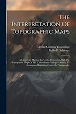 The Interpretation Of Topographic Maps: A Laboratory Manual For Use In Connection With The Topographic Maps Of The United States Geological Survey. To