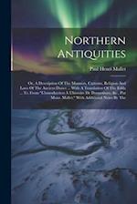 Northern Antiquities: Or, A Description Of The Manners, Customs, Religion And Laws Of The Ancient Danes ... With A Translation Of The Edda ... Tr. Fro