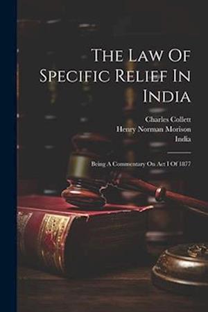 The Law Of Specific Relief In India: Being A Commentary On Act I Of 1877