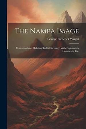 The Nampa Image: Correspondence Relating To Its Discovery: With Explanatory Comments, Etc.