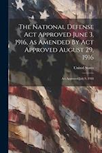 The National Defense Act Approved June 3, 1916, As Amended By Act Approved August 29, 1916: Act Approved July 9, 1918 