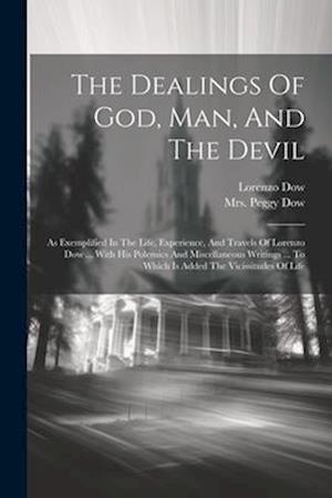 The Dealings Of God, Man, And The Devil: As Exemplified In The Life, Experience, And Travels Of Lorenzo Dow ... With His Polemics And Miscellaneous Wr