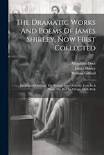The Dramatic Works And Poems Of James Shirley, Now First Collected: The Grateful Servant. The Traitor. Love's Cruelty. Love In A Maze. The Bird In A C